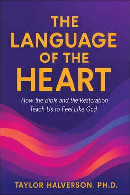 Language of the Heart: How the Bible and the Restoration Teach Us to Feel Like God