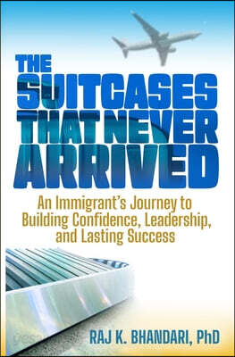 The Suitcases That Never Arrived: An Immigrant's Journey to Building Confidence, Leadership, and Lasting Success