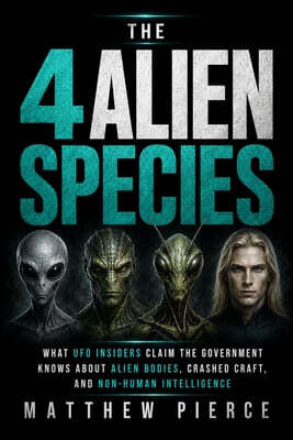 The 4 Alien Species: What UFO Insiders Claim the Government Knows About Alien Bodies, Crashed Craft, and Non-Human Intelligence