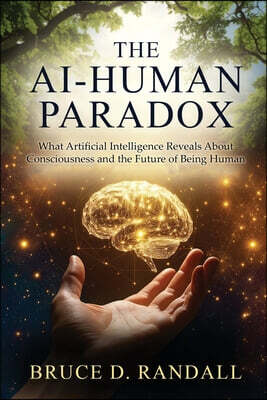 The AI-Human Paradox: What Artificial Intelligence Reveals About Consciousness and the Future of Being Human