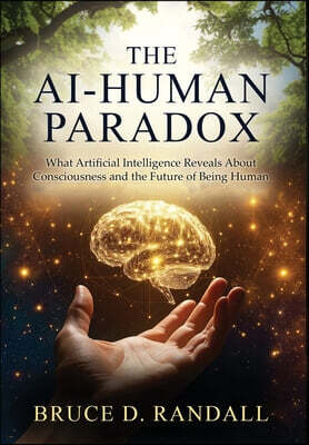 The AI-Human Paradox: What Artificial Intelligence Reveals About Consciousness and the Future of Being Human