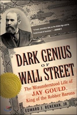 Dark Genius of Wall Street: The Misunderstood Life of Jay Gould, King of the Robber Barons