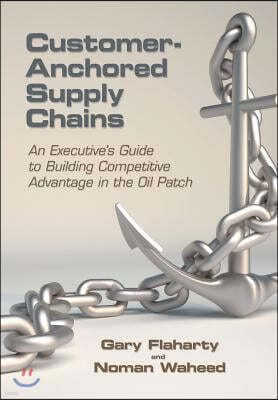 Customer-Anchored Supply Chains: An Executive's Guide to Building Competitive Advantage in the Oil Patch