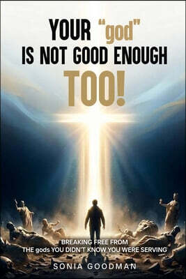 Your "god" Is Not Good Enough TOO!