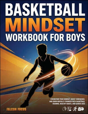 Basketball Mindset Workbook for Boys - Build Confidence, Mental Toughness, and a Strong Mind with Fun Basketball Workouts, Nutrition Tips, and Training Logs
