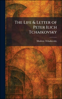 The Life & Letter of Peter Ilich Tchaikovsky
