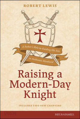 Raising a Modern-Day Knight, Updated and Expanded: A Father's Role in Guiding His Son to Authentic Manhood