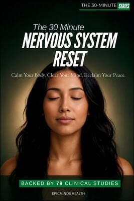 The 30-Minute Nervous System Reset: Science-Backed Daily Practices to Calm Stress, Restore Balance, and Build Resilience