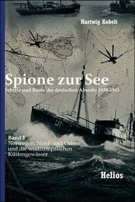 Spione zur See - Schiffe und Boote der deutschen Abwehr 1938-1945: Band 1 Norwegen, Nord- und Ostsee und die westeuropäischen Küstengewässer