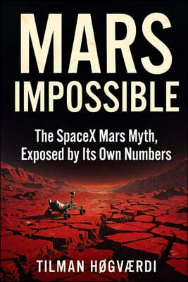 Mars Impossible: The SpaceX Mars Myth, Exposed by Its Own Numbers