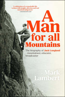 A Man for All Mountains: The Biography of Jack Longland - Mountaineer, Educator, Broadcaster