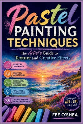 Pastel Painting Techniques: The Artist's Guide to Texture and Creative Effects