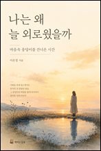 나는 왜 늘 외로웠을까 : 마음속 웅덩이를 건너온 시간
