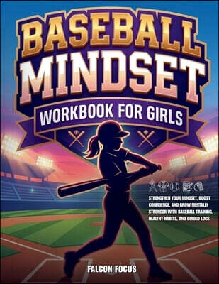 Baseball Mindset Workbook for Girls - Build Confidence, Mental Toughness, and a Strong Mind with Fun Baseball Workouts, Nutrition Tips, and Training Logs