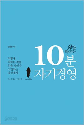 삶을 바꾸는 10분 자기경영 : 어떻게 원하는 것을 얻을 것인가 고민하는 당신에게