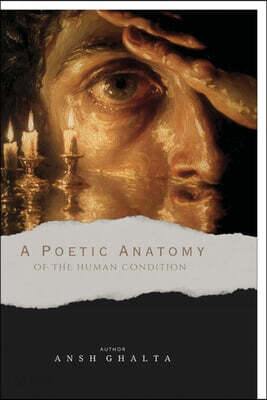 A POETIC ANATOMY OF THE HUMAN CONDITION