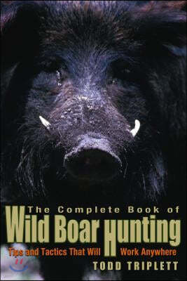 Complete Book of Wild Boar Hunting: Tips And Tactics That Will Work Anywhere, First Edition