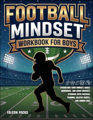 Football Mindset Workbook for Boys - Build Confidence, Mental Toughness, and a Strong Mind with Fun Football Workouts, Nutrition Tips, and Training Logs