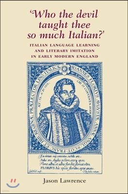 'Who the Devil Taught Thee So Much Italian?': Italian Language Learning and Literary Imitation in Early Modern England