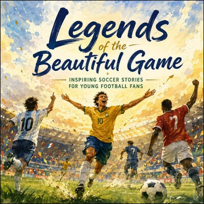 Legends of the Beautiful Game; Inspiring Soccer Stories for Young Football Fans