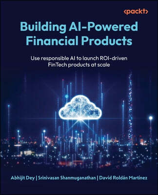Packt Publishing Building AI-Powered Financial Products: Use responsible AI to launch ROI-driven FinTech products at scale