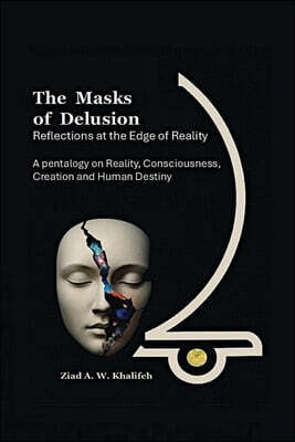 The Masks of Delusion: Reflections at the Edge of Realty: A Pentalogy on Reality, Consciousness, Creation and Human Destiny