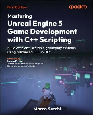 Packt Publishing Mastering Unreal Engine 5 Game Development with C++ Scripting: Build efficient, scalable gameplay systems using advanced C++ in UE5