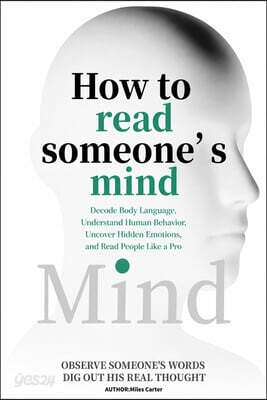 How to Read Someone's Mind: Decode Body Language, Understand Human Behavior, Uncover Hidden Emotions, and Read People Like a Pro