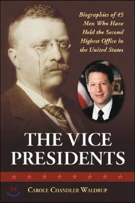 The Vice Presidents: Biographies of 45 Men Who Have Held the Second Highest Office in the United States