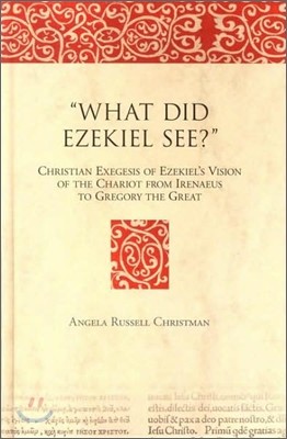 What Did Ezekiel See?: Christian Exegesis of Ezekiel's Vision of the Chariot from Irenaeus to Gregory the Great