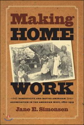 Making Home Work: Domesticity and Native American Assimilation in the American West, 1860-1919