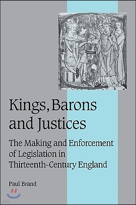 Kings, Barons and Justices: The Making and Enforcement of Legislation in Thirteenth-Century England