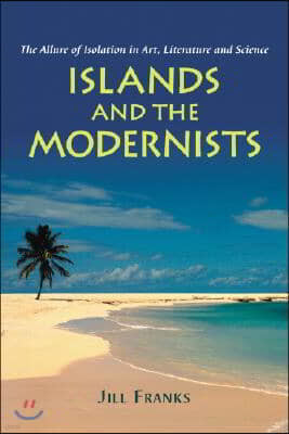 Islands and the Modernists: The Allure of Isolation in Art, Literature and Science