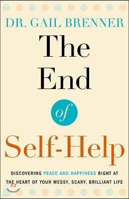 The End of Self-Help: Discovering Peace and Happiness Right at the Heart of Your Messy, Scary, Brilliant Life