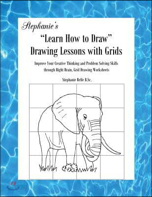 Stephanie's Learn How to Draw Drawing Lessons with Grids: Improve Your Creative Thinking and Problem Solving Skills through Right Brain, Grid Drawing