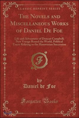 The Novels and Miscellaneous Works of Daniel de Foe: Life and Adventures of Duncan Campbell; New Voyage Round the World, Political Tracts Relating to