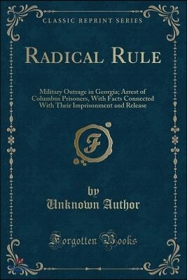Radical Rule: Military Outrage in Georgia; Arrest of Columbus Prisoners, with Facts Connected with Their Imprisonment and Release (C