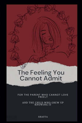 The Feeling You Cannot Admit For the Parent Who Cannot Love Freely and the Child Who Grew Up Knowing It