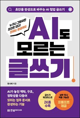 AI도 모르는 글쓰기: 초안을 완성으로 바꾸는 AI 협업 글쓰기 : AI가 놓친 맥락, 구조, 정확성을 다듬어 읽히는 업무 문서로 완성하는 기술, 유형별 업무 문서 맞춤 글쓰기 체크리스트 24종 수록, 실무 즉시 적용 가능한 프롬프트 제공