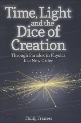 Time, Light and the Dice of Creation: Through Paradox in Physics to a New Order