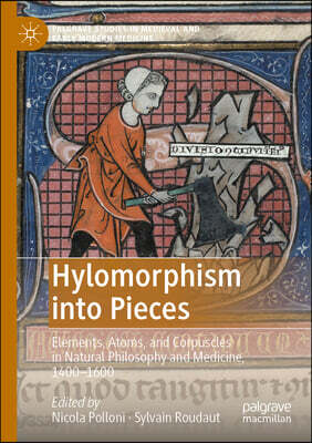 Hylomorphism Into Pieces: Elements, Atoms, and Corpuscles in Natural Philosophy and Medicine, 1400-1600