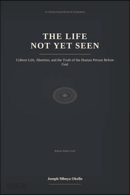 The Life Not Yet Seen: Unborn Life, Abortion, and the Truth of the Human Person Before God