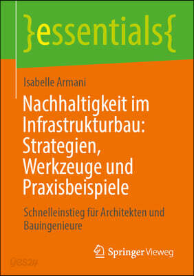 Nachhaltigkeit Im Infrastrukturbau: Strategien, Werkzeuge Und Praxisbeispiele: Schnelleinstieg Für Architekten Und Bauingenieure