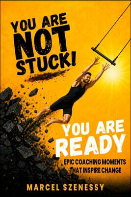 You Are Not Stuck. You Are Ready. Epic Coaching Moments That Inspire Change: A Personal Growth and Self-Improvement Journey Through Powerful Coaching