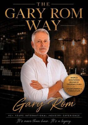 The Gary Rom Way: The Leadership Philosophy, Client Experience and Business Systems Behind an Iconic Hair Salon Brand