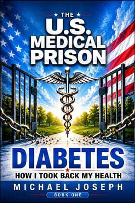 THE US MEDICAL PRISON How I Took Back My Health DIABETES: Diabetes