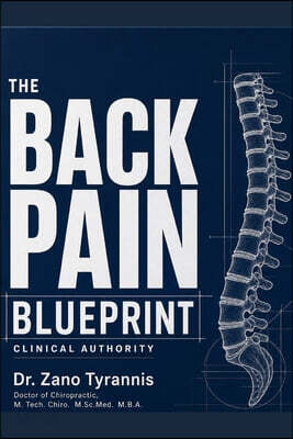 The Back Pain Blueprint: A Complete Guide to Understanding What's Really Wrong and What Actually Works