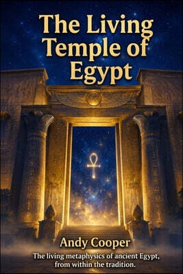 The Living Temple of Egypt: The living metaphysics of ancient Egypt, from within the tradition.