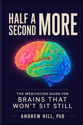 Half a Second More: The Meditation Guide for Brains That Won't Sit Still