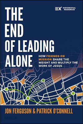 The End of Leading Alone: How Friends on Mission Share the Weight and Multiply the Work of Jesus